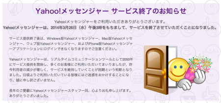 ヤフー株式会社  が、  Yahoo! Japan  にて提供中のインスタントメッセンジャーサービス「Yahoo！メッセンジャー」を3月26日3:00を以て終了すると発表した。
