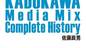 「KADOKAWAのメディアミックス全史」をいますぐゲットすべき5つの理由 画像