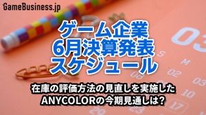在庫の評価方法の見直しを実施したANYCOLORの今期見通しは？―6月に決算を発表するゲーム関連企業一覧【決算発表スケジュール】 画像