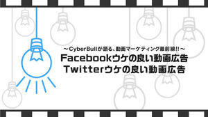 動画広告専門代理店CyberBullが語る、動画マーケティング最前線！！（第3回） 画像