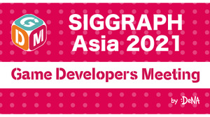 ゲーム開発者が「SIGGRAPH Asia 2021」を楽しむ方法とは―「SIGGRAPH Asia」とのコラボ「GDM Vol.48 Online」が5月28日に開催 画像