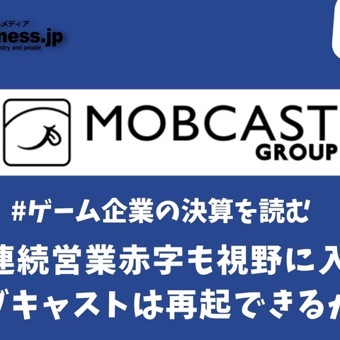 9期連続営業赤字も視野に入ったモブキャストは再起できるか?【ゲーム企業の決算を読む】 画像