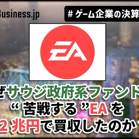 なぜサウジ政府系ファンドは“苦戦する”EAを8.2兆円で買収したのか?その野望とEAが払う代償【ゲーム企業の決算を読む】 画像