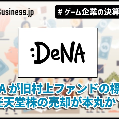 DeNAが旧村上ファンドの標的に、任天堂株の売却が本丸か？【ゲーム企業の決算を読む】 画像