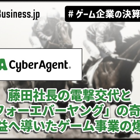 サイバーエージェント、藤田社長の電撃交代と「フォーエバーヤング」の奇跡──最高益へ導いたゲーム事業の爆発力【ゲーム企業の決算を読む】 画像
