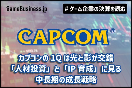 カプコンの1Qは光と影が交錯、「人材投資」と「IP育成」に見る中長期の成長戦略【ゲーム企業の決算を読む】