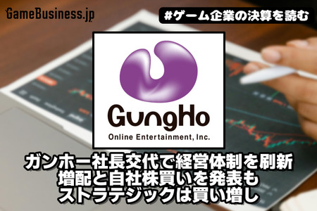 ガンホー社長交代で経営体制を刷新、増配と自社株買いを発表もストラテジックは買い増し【ゲーム企業の決算を読む】