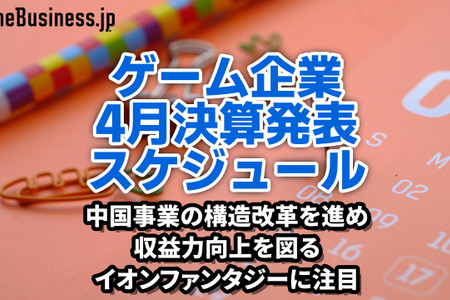 中国事業の構造改革を進めて収益力向上を図るイオンファンタジーに注目―4月に決算を発表するゲーム関連企業一覧【決算発表スケジュール】