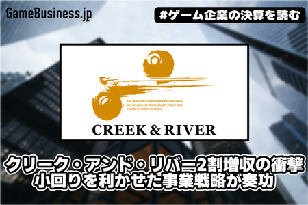 クリーク・アンド・リバー社2割増収の衝撃、小回りを利かせた事業戦略が奏功【ゲーム企業の決算を読む】