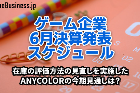 在庫の評価方法の見直しを実施したANYCOLORの今期見通しは？―6月に決算を発表するゲーム関連企業一覧【決算発表スケジュール】