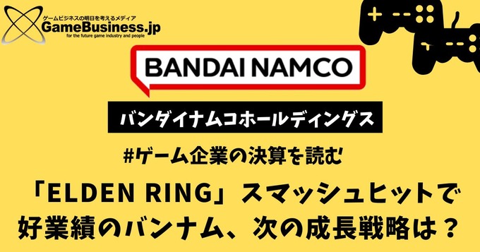 「ELDEN RING」スマッシュヒットで好業績のバンナム、次の成長戦略は？【ゲーム企業の決算を読む】