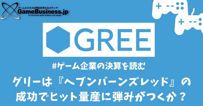 グリーは『へブンバーンズレッド』の成功でヒット量産に弾みがつくか？【ゲーム企業の決算を読む】