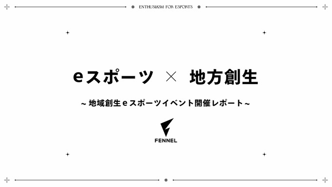 Fennelがeスポーツを活用した新しい地域創生事業の取り組みを推進―地域創生イベントのレポートが到着