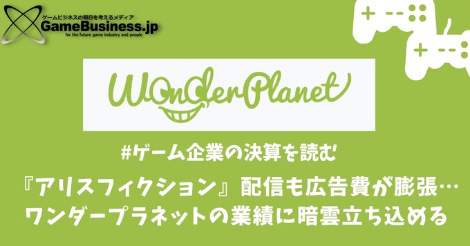 自社開発『アリスフィクション』リリースするも広告費が膨張…ワンダープラネットの業績に暗雲立ち込める【ゲーム企業の決算を読む】