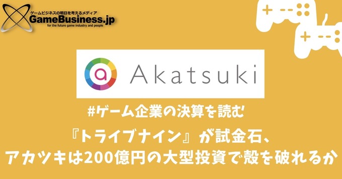 『トライブナイン』が試金石、アカツキは200億円の大型投資で殻を破れるか【ゲーム企業の決算を読む】