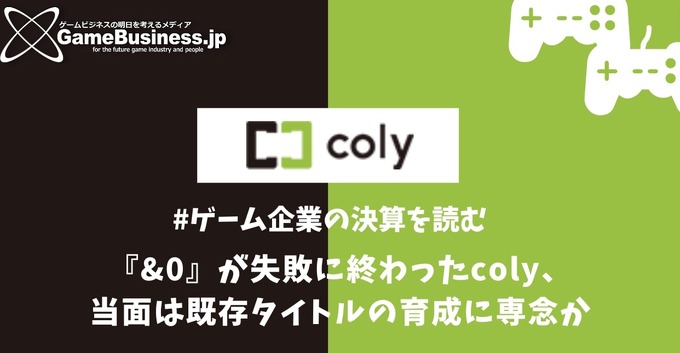 『&0』リリースも苦戦のcoly、当面は既存タイトルの育成に専念か【ゲーム企業の決算を読む】