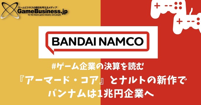 『アーマード・コア』とナルトの新作でバンナムは1兆円企業へ【ゲーム企業の決算を読む】