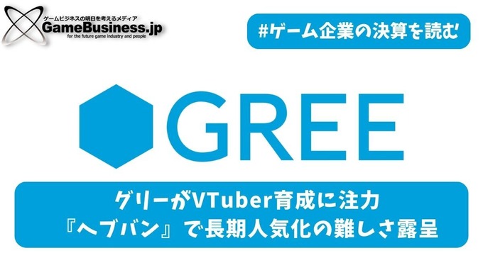 グリーがVTuber育成に注力、『へブバン』で長期人気化の難しさ露呈【ゲーム企業の決算を読む】