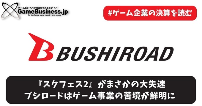 『スクフェス2』がまさかの大失速―ブシロードはゲーム事業の苦境が鮮明に【ゲーム企業の決算を読む】