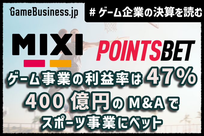 MIXI、ゲーム事業の利益率が47%に急改善。400億円の海外大型M&Aでスポーツ事業に集中投資【ゲーム企業の決算を読む】