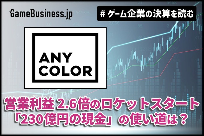 「にじさんじ」のANYCOLOR、営業利益2.6倍のロケットスタート―好調の裏で問われる「230億円の現金」の使い道【ゲーム企業の決算を読む】
