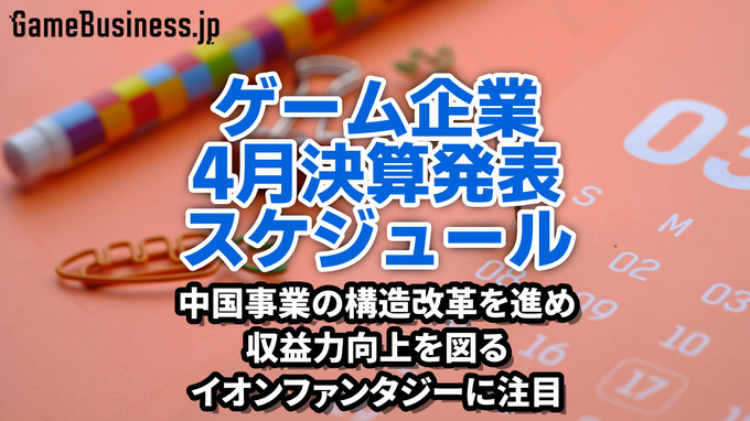 中国事業の構造改革を進めて収益力向上を図るイオンファンタジーに注目―4月に決算を発表するゲーム関連企業一覧【決算発表スケジュール】