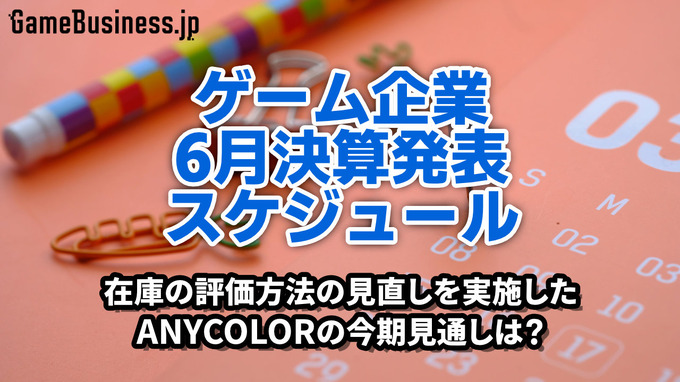 在庫の評価方法の見直しを実施したANYCOLORの今期見通しは？―6月に決算を発表するゲーム関連企業一覧【決算発表スケジュール】