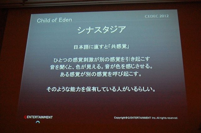 CEDEC2012、2日目のセッションでは、キューエンタテインメントの『Child of Eden』と『ルミネス』のメイキング及び、同社が提案するサウンドとビジュアルのシナスタジア（共感覚）を体験させるゲームデザインについて発表しました。