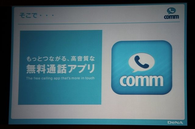 ディー・エヌ・エーが先月末から提供している無料通話アプリ「comm」。本日開催されたスタート発表会では、守安社長の口から、本アプリの開発が新卒1、2、3年目といった若手チーム中心で行われ、責任者も新卒3年目の社員が担当したことが明らかにされました。