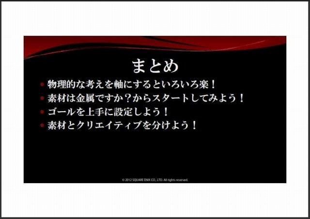 スクウェア・エニックス オープン・カンファレンス2012を通して感じられたキーワードは「ビリーバビリティ」と「フォトリアル」です。ビリーバビリティは「信頼性」や「もっともらしさ」などと訳され、文化的にも歴史的にも異なる全世界のユーザーが、違和感なくフィク