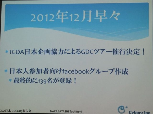 国際ゲーム開発者協会日本（IGDA日本）は4月13日に毎年、好例となっているGDC2013報告会を開催しました。本会合でサイバーズ株式会社代表取締役社長/IGDA副理事の中林寿文氏は「GDC旅行記2013」と題して、IGDAが行なっているGDC参加へのサポートについて報告しました。