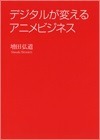 『デジタルが変えるアニメビジネス』　増田弘道：著　発売日：2016年2月24日