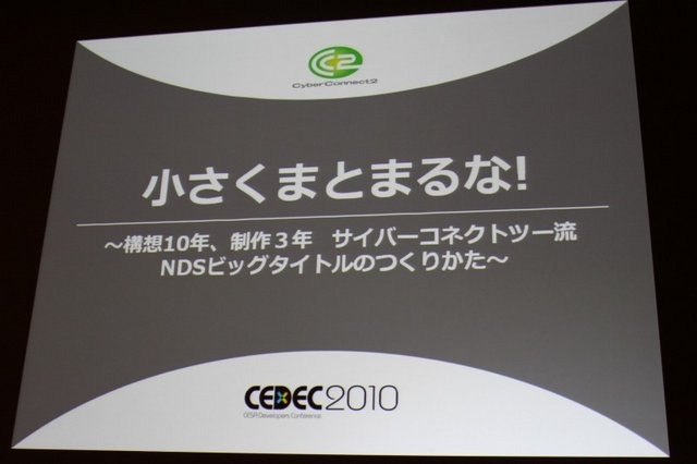 常に挑戦的なゲーム作りに邁進するサイバーコネクトツー。福岡から今年は東京にもスタジオを構える、元気のある開発会社です。その松山洋社長は「小さくまとまるな！ 〜構想10年、制作3年 サイバーコネクトツー流NDSビッグタイトルのつくりかた〜」と題した講演で同社が