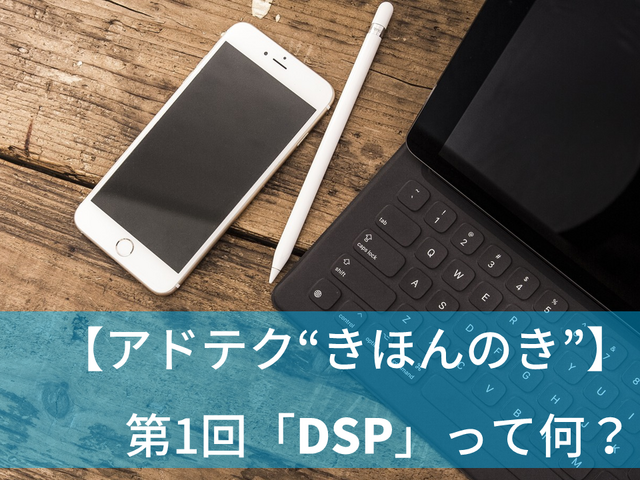 【アドテク “きほんのき”】いまさら聞けないアドテクの基本用語「DSP」って何？AppLovin日本法人代表が解説