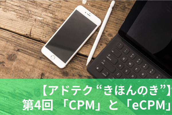 【アドテク “きほんのき”】いまさら聞けないアドテク基本用語「eCPM」「CPM」を AppLovin 日本法人代表が解説