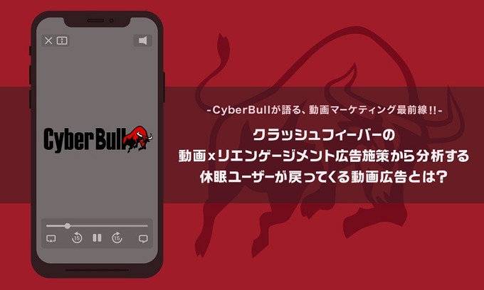 『クラッシュフィーバー』の動画×リエンゲージメント施策から分析する休眠ユーザーが戻ってくる動画広告とは？