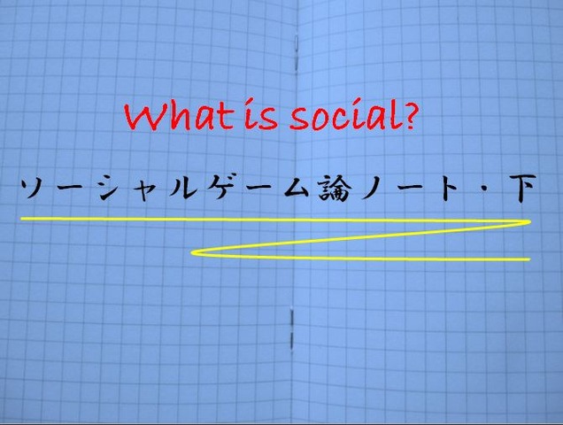 前回、ソーシャルゲーム論ノート（上）を書きました。「論」になっていません。まとまりもない雑記です、とお断りをしました。