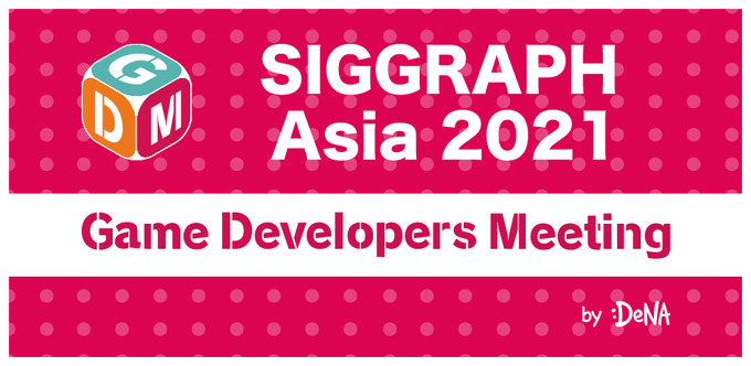 ゲーム開発者が「SIGGRAPH Asia 2021」を楽しむ方法とは―「SIGGRAPH Asia」とのコラボ「GDM Vol.48 Online」が5月28日に開催
