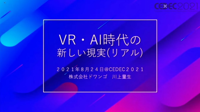 ドワンゴ川上氏が考える「VR・AI時代の新しい現実(リアル)」—自己、肉体、愛、そして人類補完計画後の私たち【CEDEC2021】