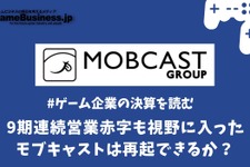 9期連続営業赤字も視野に入ったモブキャストは再起できるか？【ゲーム企業の決算を読む】 画像