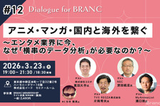 【定員締切】【3月23日(月) イベント開催】アニメ・マンガ・国内と海外を繋ぐ～エンタメ業界に今、なぜ「横串のデータ分析」が必要なのか？～ Dialogue for BRANC #12