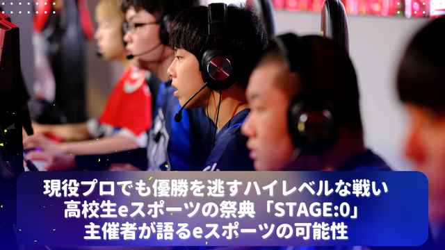 現役プロでも優勝を逃すハイレベルな戦い―高校生eスポーツの祭典「STAGE:0」主催者が語るeスポーツの可能性 画像