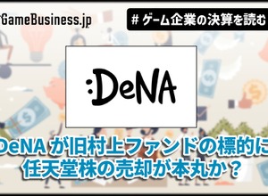 DeNAが旧村上ファンドの標的に、任天堂株の売却が本丸か？【ゲーム企業の決算を読む】 画像
