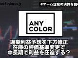 ANYCOLORが通期利益予想を下方修正、在庫の評価基準変更で中長期で利益を圧迫する？【ゲーム企業の決算を読む】 画像