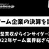 マイクロソフトの大型買収からインサイダー取引まで、2022年ゲーム業界総ざらい【ゲーム企業の決算を読む】