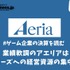 業績軟調のアエリアはヒットシリーズへの経営資源の集中が必要に【ゲーム企業の決算を読む】