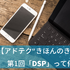 【アドテク “きほんのき”】いまさら聞けないアドテクの基本用語「DSP」って何？AppLovin日本法人代表が解説